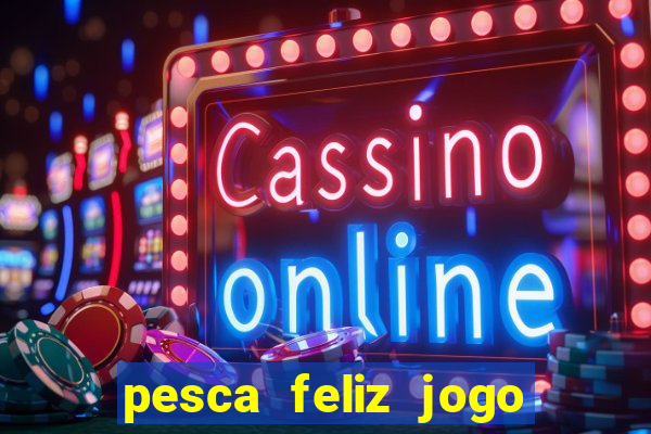 pesca feliz jogo ganhar dinheiro